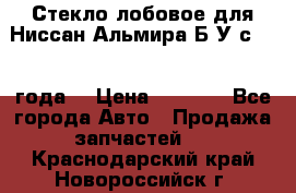 Стекло лобовое для Ниссан Альмира Б/У с 2014 года. › Цена ­ 5 000 - Все города Авто » Продажа запчастей   . Краснодарский край,Новороссийск г.